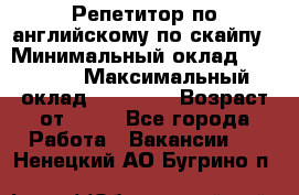 Репетитор по английскому по скайпу › Минимальный оклад ­ 25 000 › Максимальный оклад ­ 45 000 › Возраст от ­ 18 - Все города Работа » Вакансии   . Ненецкий АО,Бугрино п.